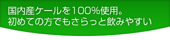 国内産ケールを100%使用。初めての方でもさらっと飲みやすい