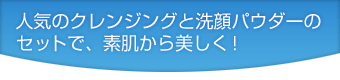 人気のクレンジングと洗顔パウダーのセットで、素肌から美しく!