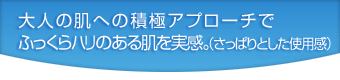 大人の肌への積極アプローチでふっくらハリのある肌を実感。(さっぱりとした使用感)