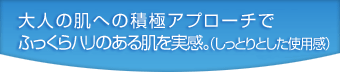 大人の肌への積極アプローチでふっくらハリのある肌を実感。(しっとりとした使用感)