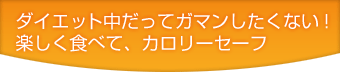 ダイエット中だってガマンしたくない!楽しく食べて、カロリーセーフ