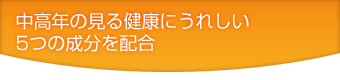中高年の見る健康にうれしい5つの成分を配合