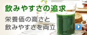 飲みやすさの追求 | 栄養価の高さと飲みやすさを両立