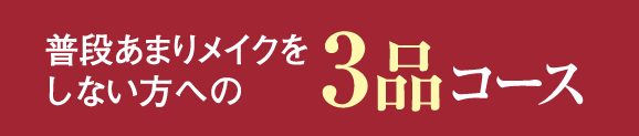 普段あまりメイクをしない方への3品コース