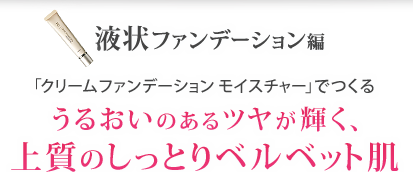 液状ファンデーション編 「クリームファンデーション モイスチャー」でつくる うるおいのあるツヤが輝く、上質のしっとりベルベット肌