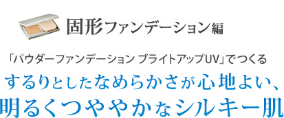 固形ファンデーション編 「パウダーファンデーション ブライトアップUV」でつくる するりとしたなめらかさが心地よい、明るくつややかなシルキー肌