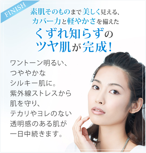 素肌そのものまで美しく見える、カバー力と軽やかさを備えた くずれ知らずのツヤ肌が完成!ワントーン明るい、つややかなシルキー肌に。紫外線ストレスから肌を守り、テカリやヨレのない透明感のある肌が一日中続きます。