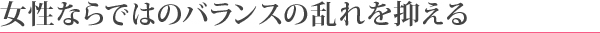 女性ならではのバランスの乱れを抑える