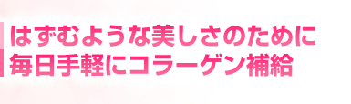 はずむような美しさのために毎日手軽にコラーゲン補給