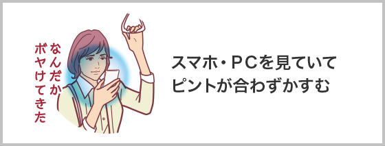 スマホ・PCを見ていてピントが合わずかすむ