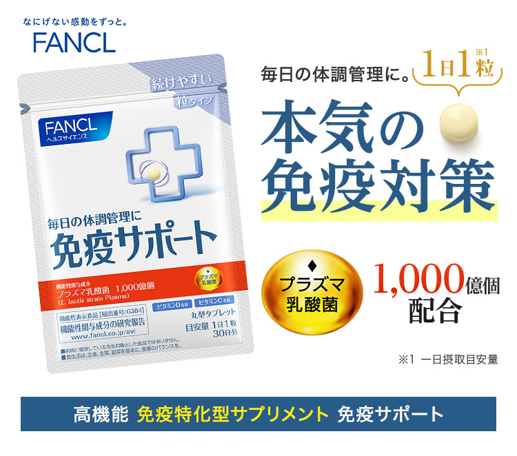 FANCL 正直品質。 毎日の体調管理に。 1日1粒※1 本気の免疫対策 ※1 一日摂取目安量 高機能 免疫特化型サプリメント 免疫サポート
