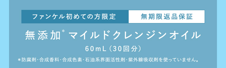 ファンケル初めての方限定 無期限返品保証 無添加* マイルドクレンジンオイル 60mL(30回分) *防腐剤・合成香料・合成色素・石油系界面活性剤・紫外線吸収剤を使っていません。