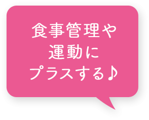 食事管理や運動にプラスする♪