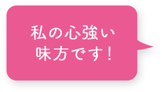 私の心強い味方です！