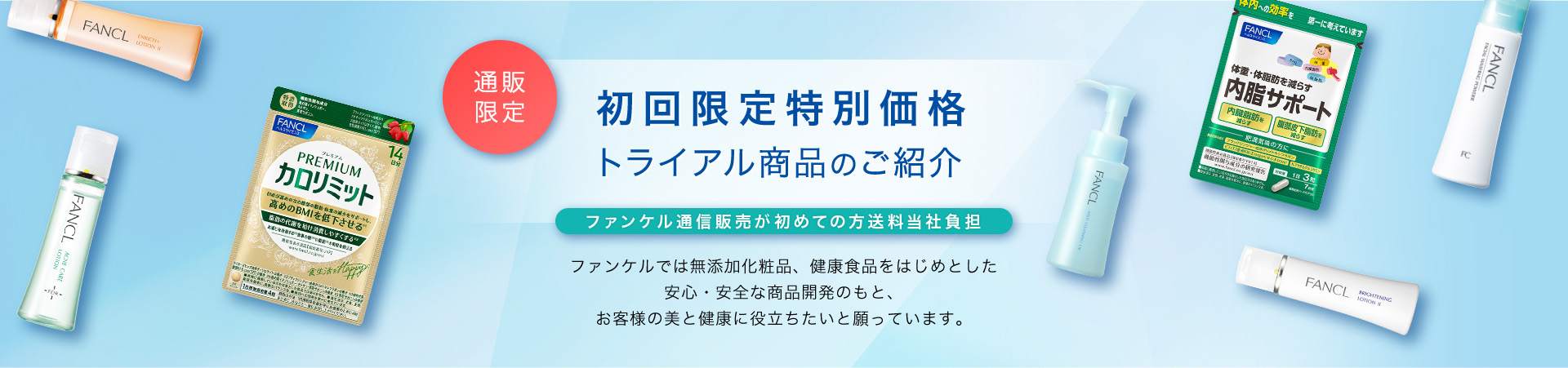 ファンケル初めての方限定 初回限定特別価格トライアル商品のご紹介 送料無料/通信販売限定 ファンケルでは無添加化粧品、健康食品をはじめとした安心・安全な商品開発のもと、お客様の美と健康に役立ちたいと願っています。