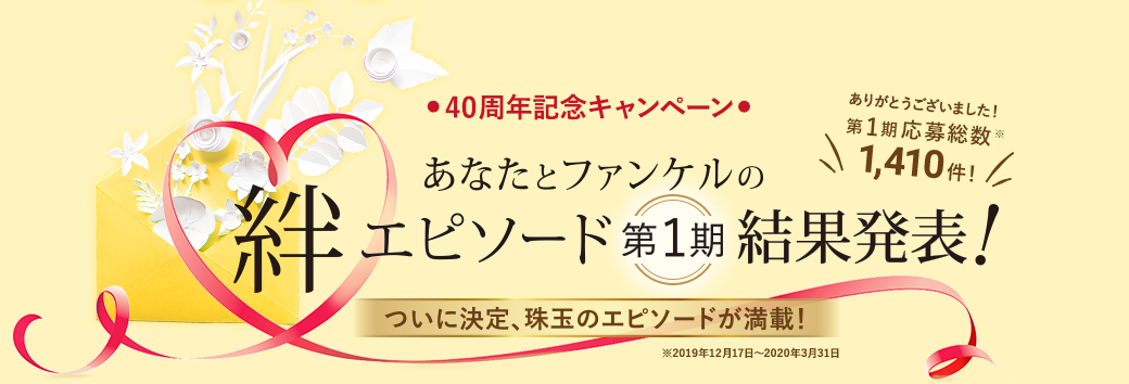 ● 40周年記念キャンペーン● あなたとファンケルの絆エピソード 第1期 結果発表！