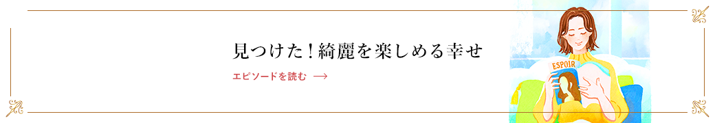 見つけた！綺麗を楽しめる幸せ エピソードを読む