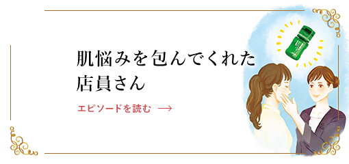 肌悩みを包んでくれた店員さん エピソードを読む