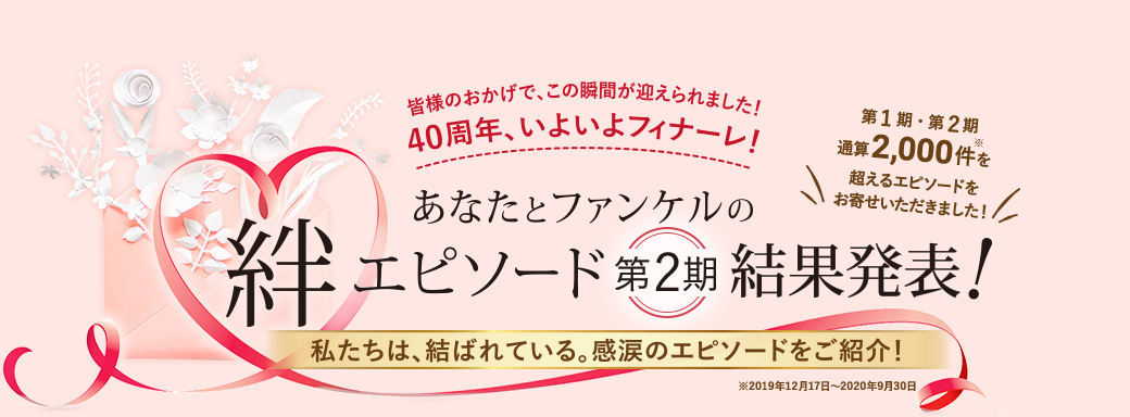 ● 40周年記念キャンペーン● あなたとファンケルの絆エピソード 第2期 結果発表！