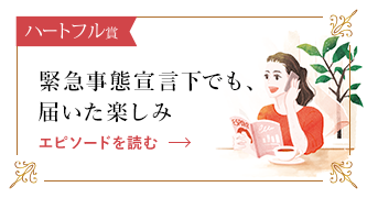 緊急事態宣言下でも、届いた楽しみ エピソードを読む