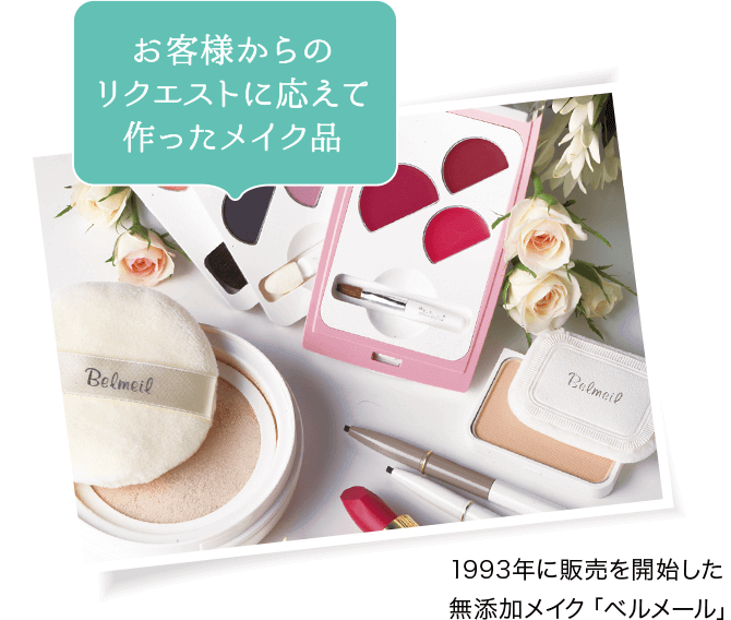 お客様からのリクエストに応えて作ったメイク品 1993年に販売を開始した無添加メイク「ベルメール」