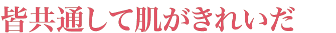 皆共通して肌がきれいだ