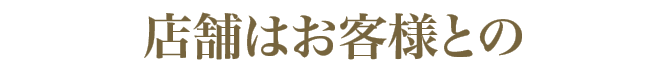 店舗はお客様との