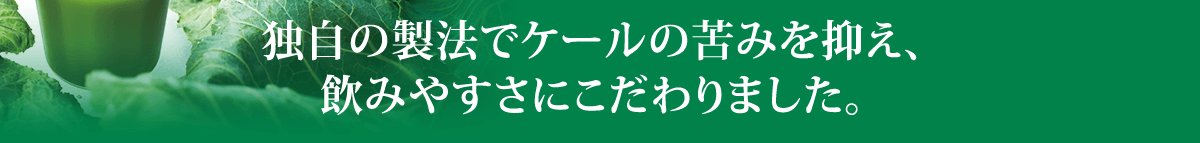 独自の製法でケールの苦みを抑え、飲みやすさにこだわりました。