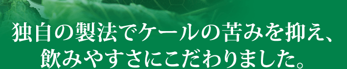独自の製法でケールの苦みを抑え、飲みやすさにこだわりました。