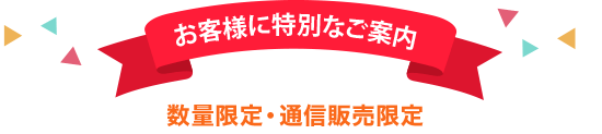 お客様に特別なご案内　数量限定・通信販売限定