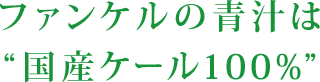 ファンケルの青汁は “ 国産ケール100%”