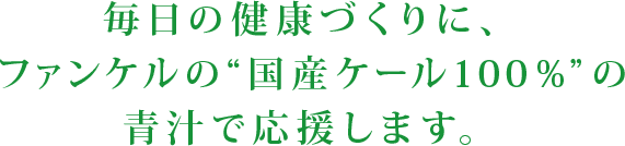 毎日の健康づくりに、ファンケルの“国産ケール100%“ の青汁で応援します。