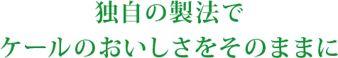 独自の製法でケールのおいしさをそのままに