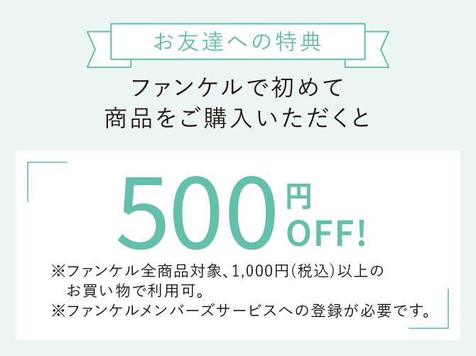 お友達への特典 ファンケルで初めて商品をご購入いただくと500円OFF!※ファンケル全商品対象、1,000円(税込)以上のお買い物で利用可。※ファンケルメンバーズサービスへの登録が必要です。