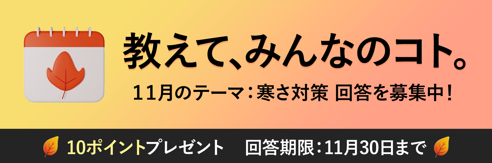 教えて、みんなのコト。生活にまつわる様々なテーマの調査 毎月開催 ご回答で10ポイントプレゼント!