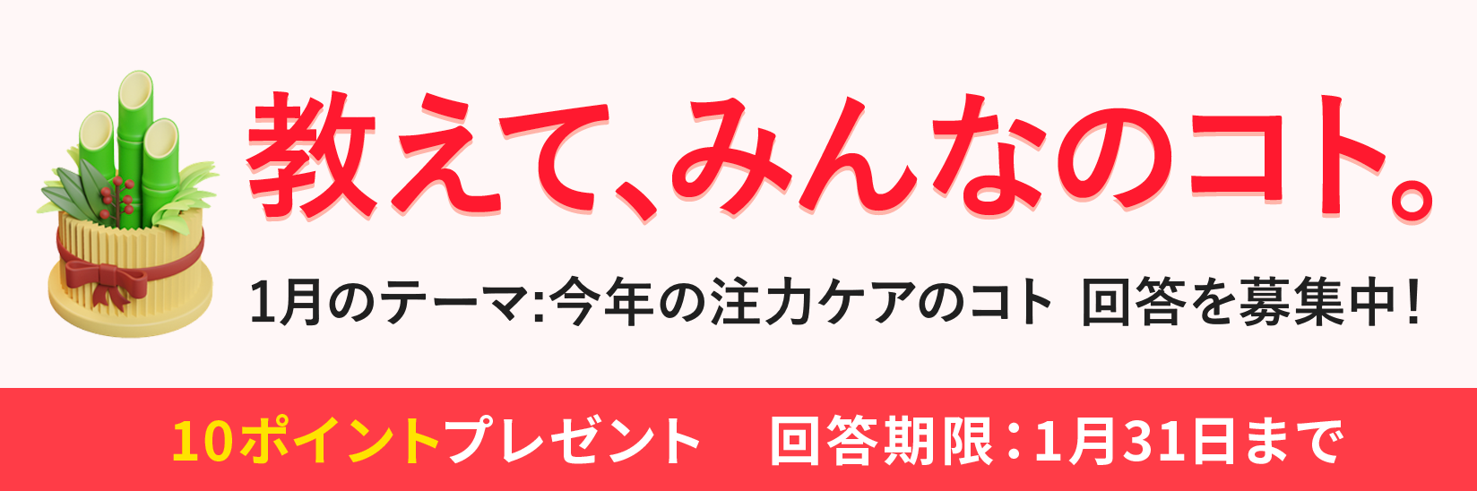 教えて、みんなのコト。生活にまつわる様々なテーマの調査 毎月開催 ご回答で10ポイントプレゼント!