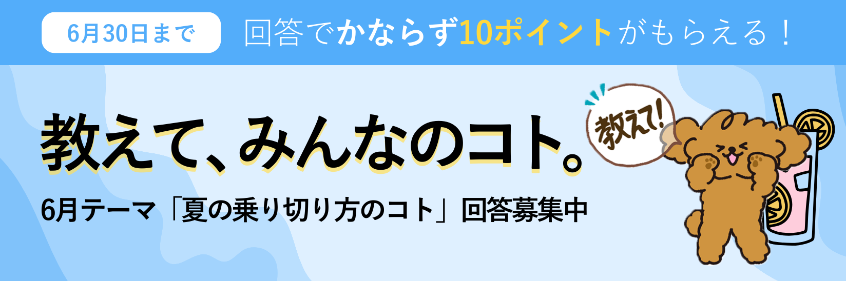 教えて、みんなのコト。生活にまつわる様々なテーマの調査 毎月開催 ご回答で10ポイントプレゼント!