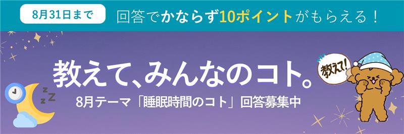 教えて、みんなのコト。生活にまつわる様々なテーマの調査 毎月開催 ご回答で10ポイントプレゼント!