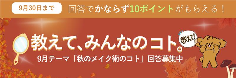 教えて、みんなのコト。生活にまつわる様々なテーマの調査 毎月開催 ご回答で10ポイントプレゼント!