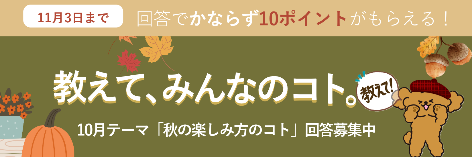 教えて、みんなのコト。生活にまつわる様々なテーマの調査 毎月開催 ご回答で10ポイントプレゼント!