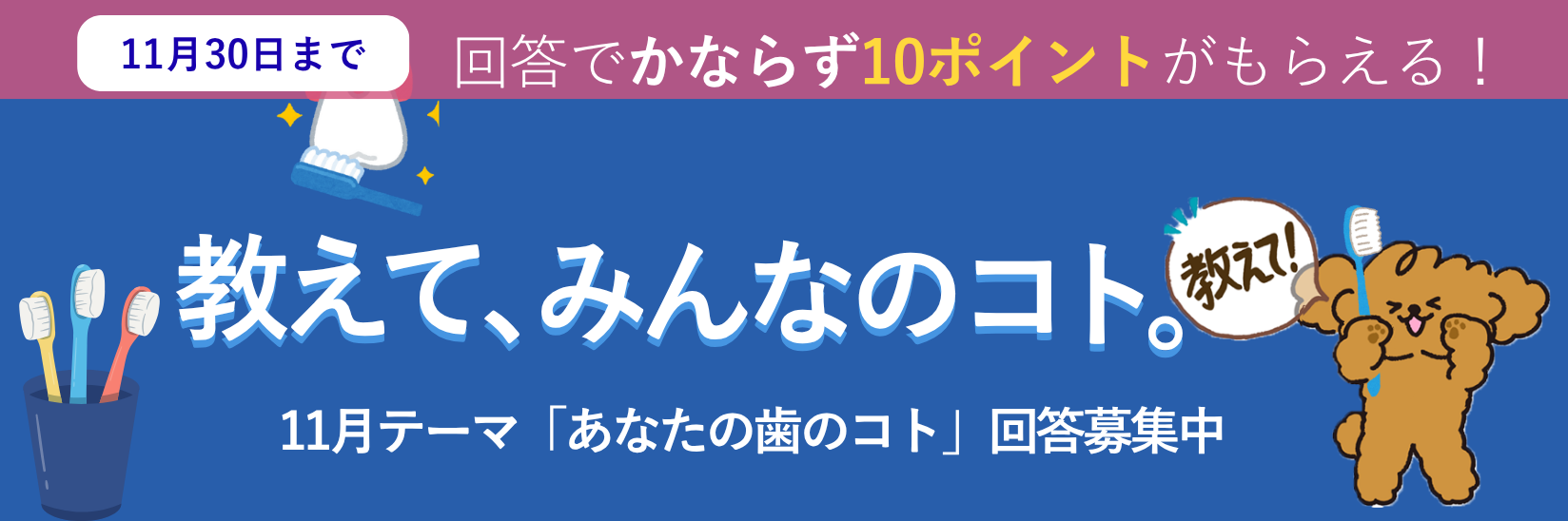 教えて、みんなのコト。生活にまつわる様々なテーマの調査 毎月開催 ご回答で10ポイントプレゼント!