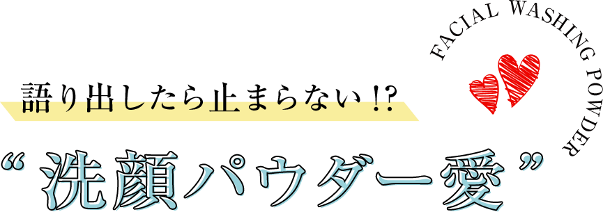 語り出したら止まらない!?“洗顔パウダー愛”