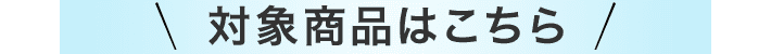 対象商品はこちら