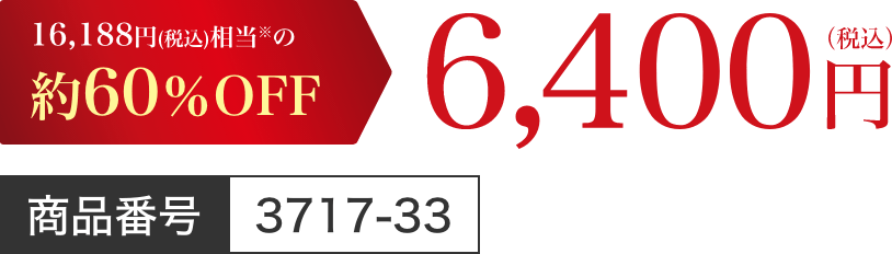 16,188円(税込)相当※の約60％OFF 6,400円(税込)/商品番号 3717-33