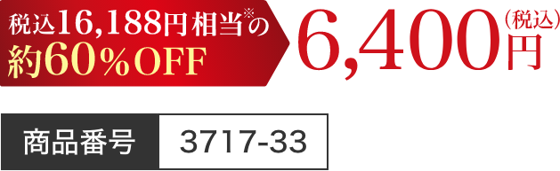 16,188円(税込)相当※の約60％OFF 6,400円(税込)/商品番号 3717-33