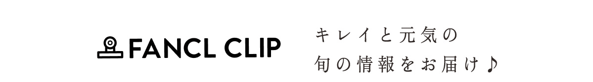 FANCL CLIP きれいと元気の旬の情報をお届け♪
