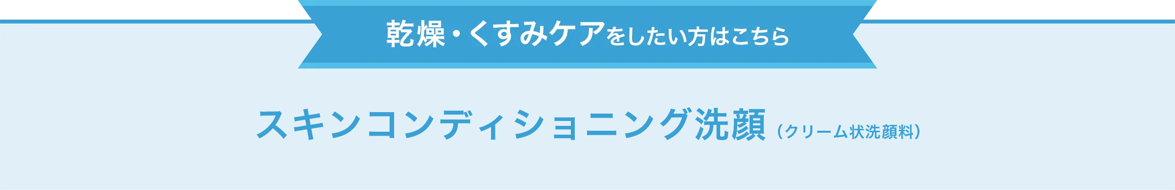 乾燥・くすみケアをしたい方はこちら　スキンコンディショニング洗顔（クリーム状洗顔料）