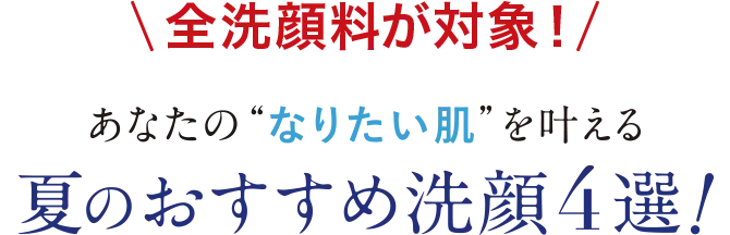 全洗顔料が対象！あなたの“なりたい肌”を叶える夏のおすすめ洗顔4選！
