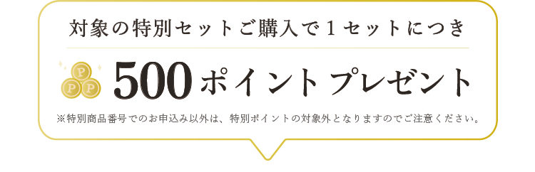対象の特別セットご購入で１セットにつき500ポイントプレゼント