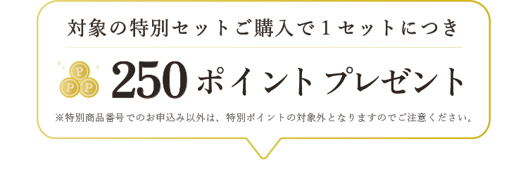対象の特別セットご購入で１セットにつき250ポイントプレゼント